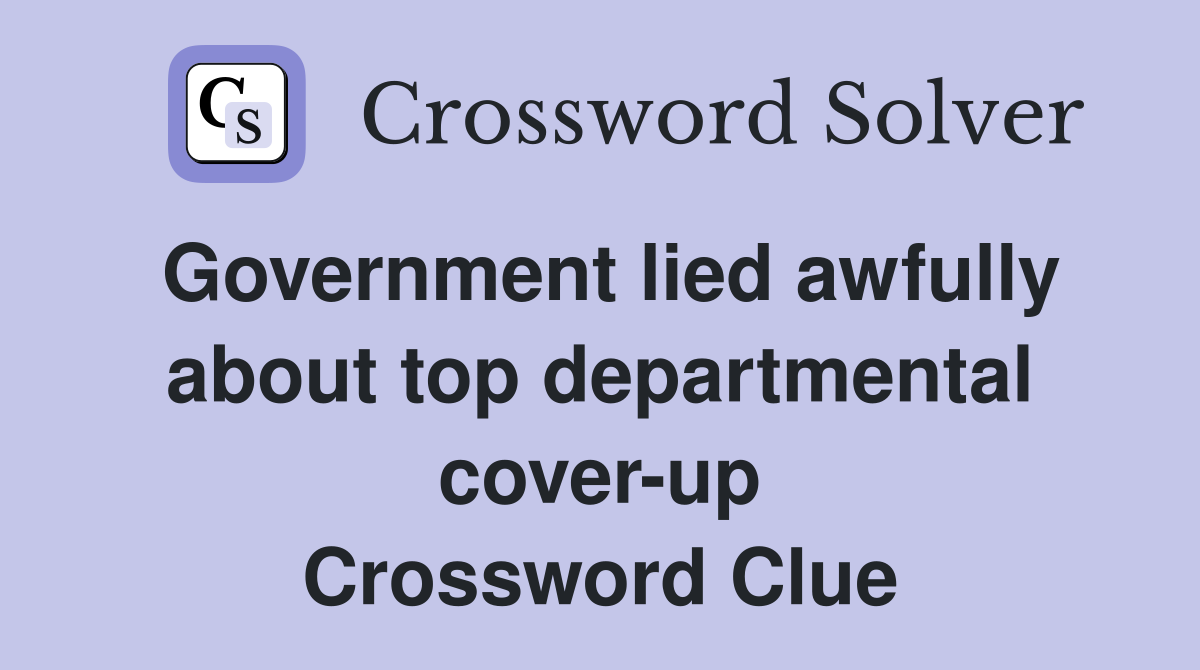 Government lied awfully about top departmental cover-up Crossword Clue
