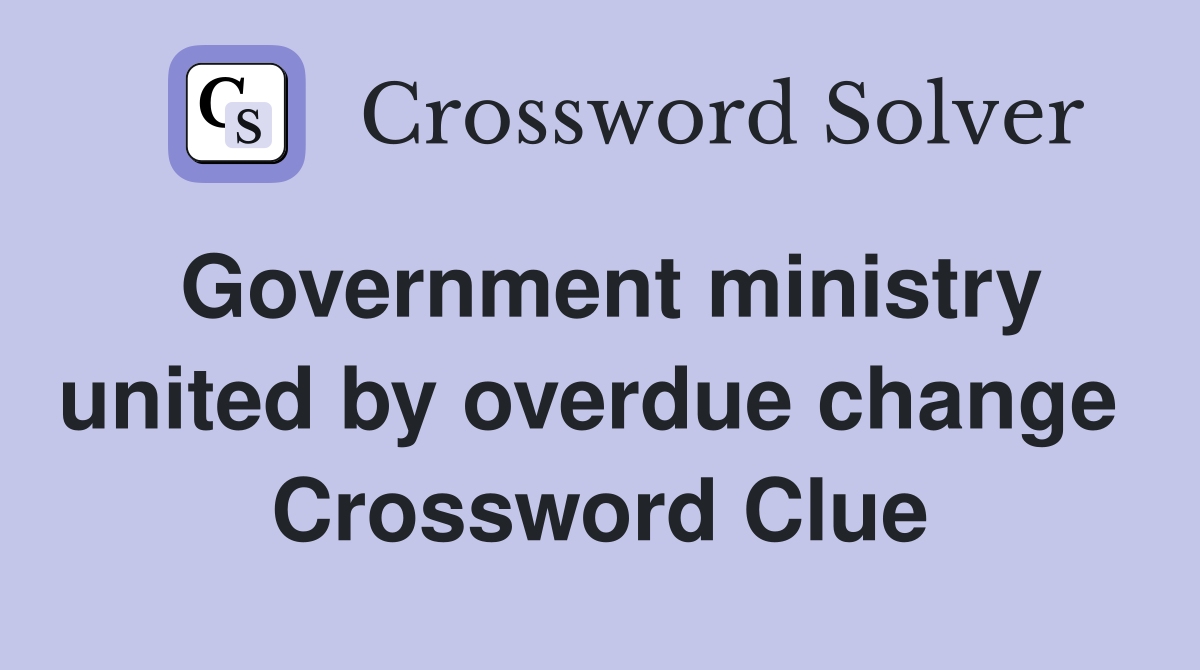 Government ministry united by overdue change  Crossword Clue