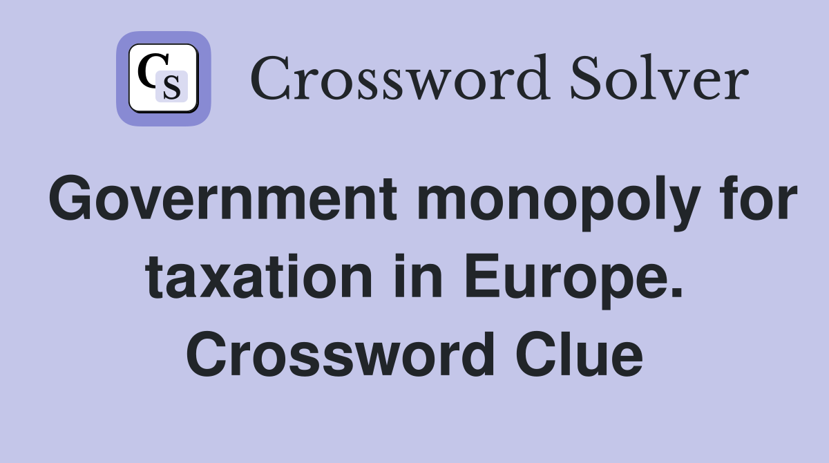 Government monopoly for taxation in Europe. Crossword Clue