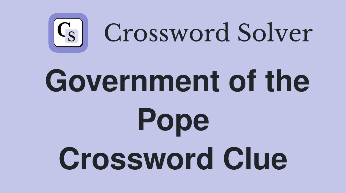 Government of the Pope Crossword Clue