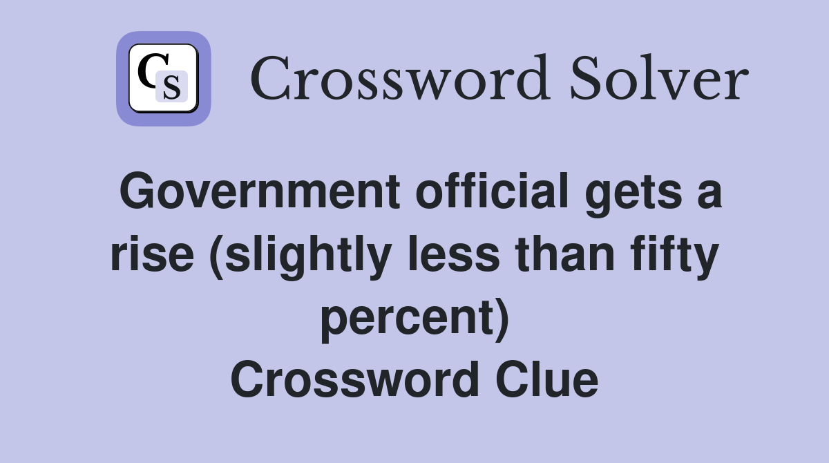 Government official gets a rise (slightly less than fifty percent) Crossword Clue