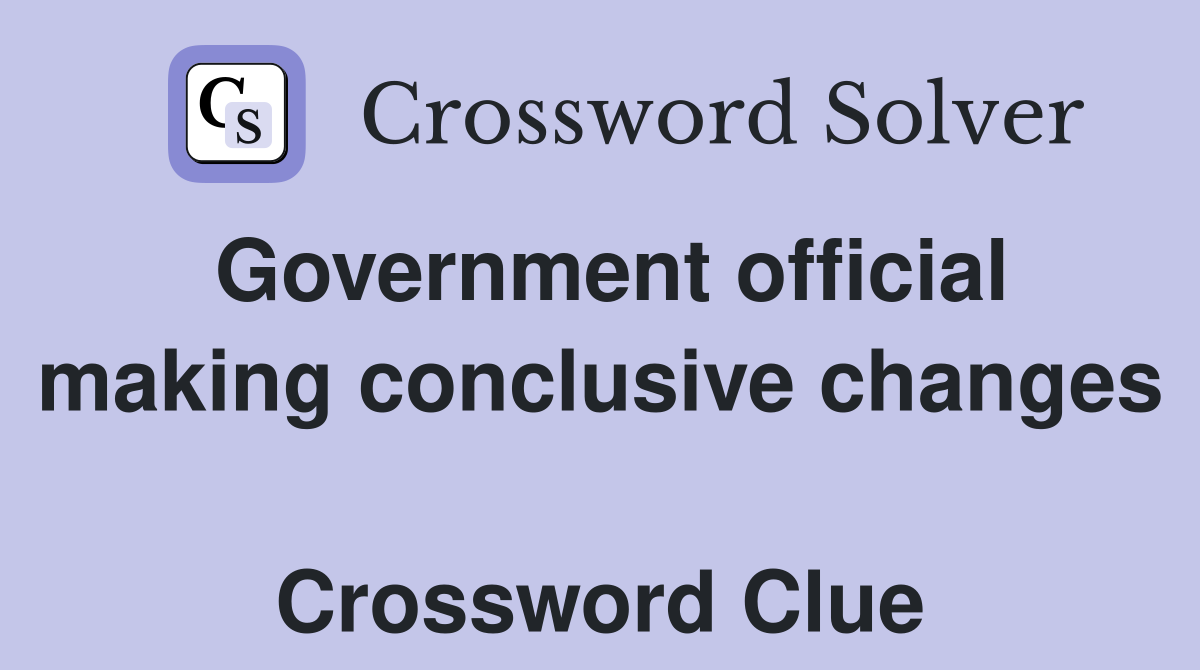Government official making conclusive changes  Crossword Clue
