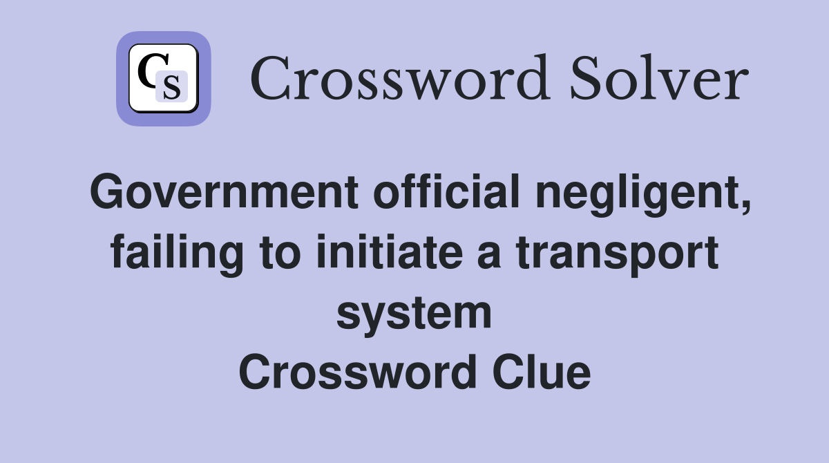Government official negligent, failing to initiate a transport system Crossword Clue