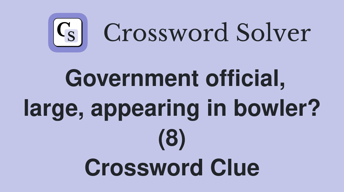 Government official, large, appearing in bowler? (8) Crossword Clue