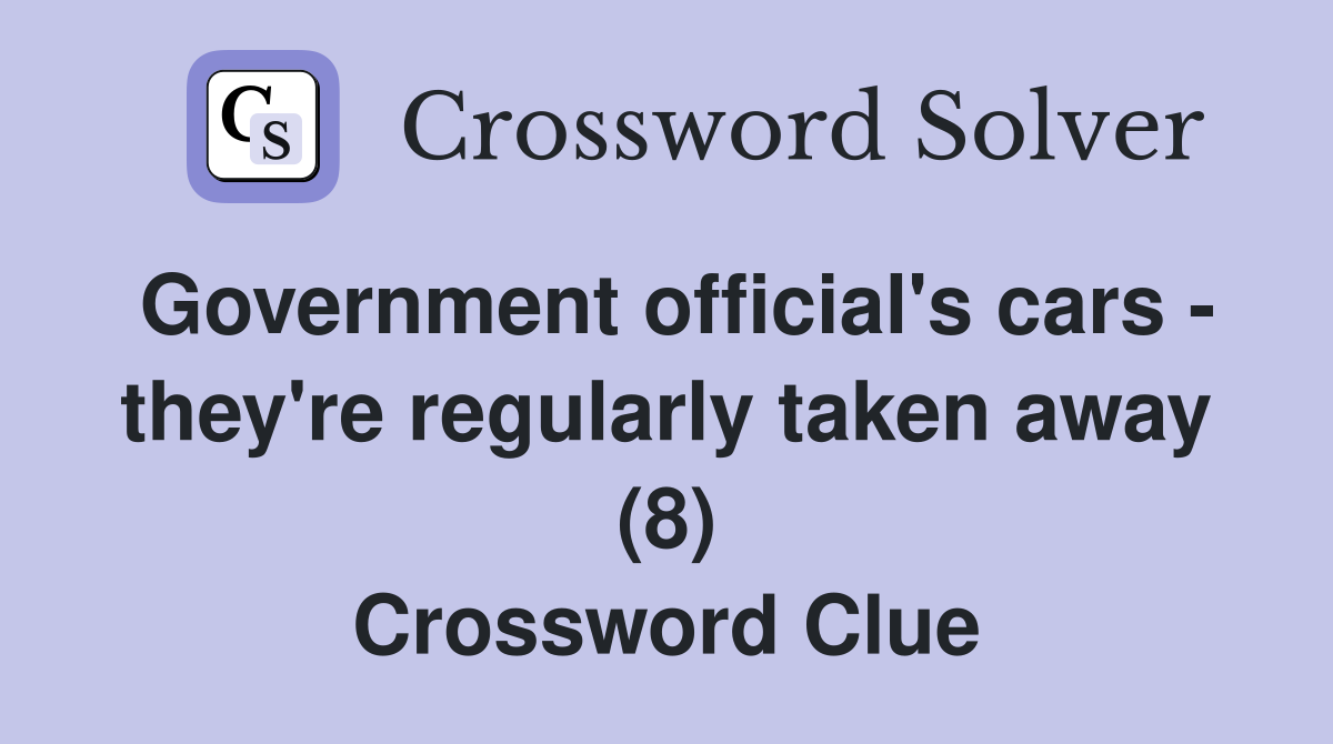 Government official's cars - they're regularly taken away (8) Crossword Clue