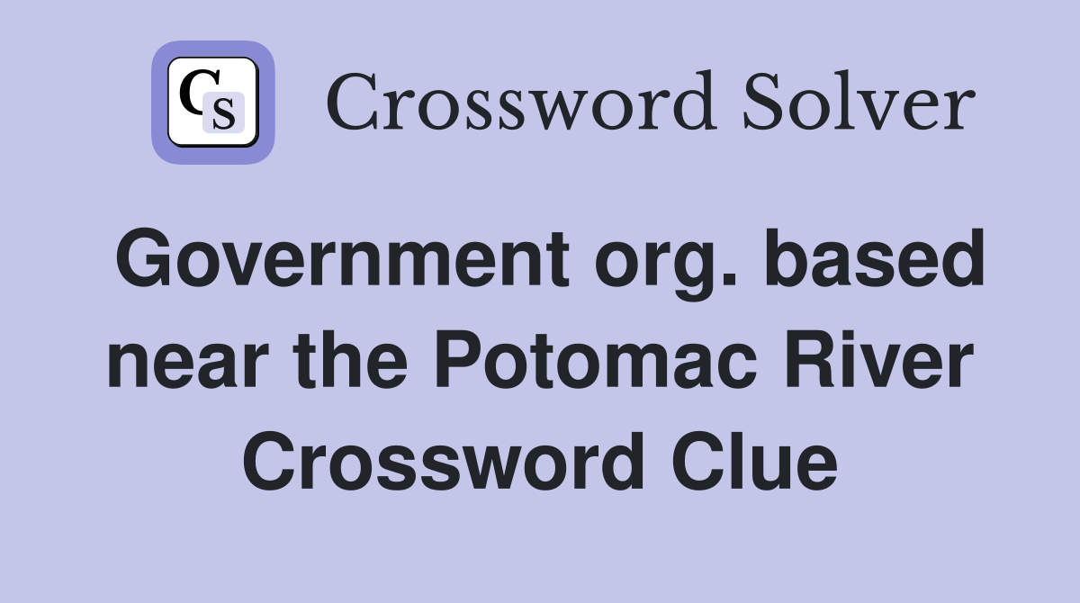 Government org. based near the Potomac River Crossword Clue