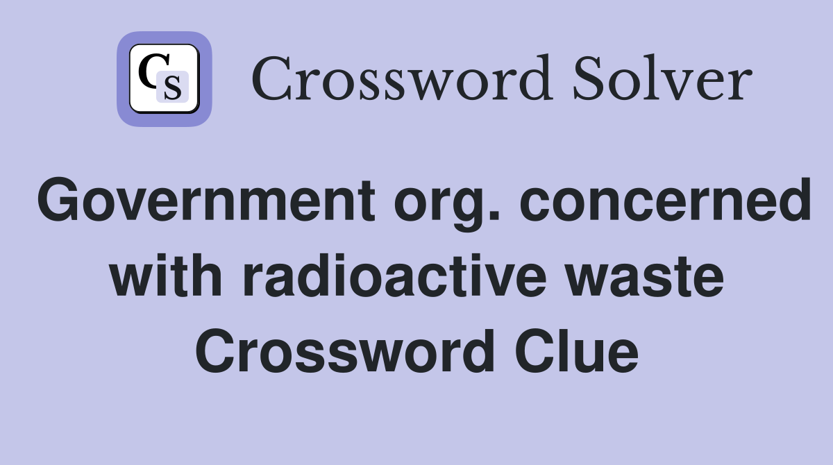 Government org. concerned with radioactive waste Crossword Clue