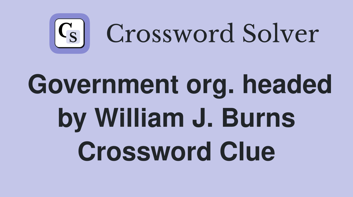 Government org. headed by William J. Burns Crossword Clue