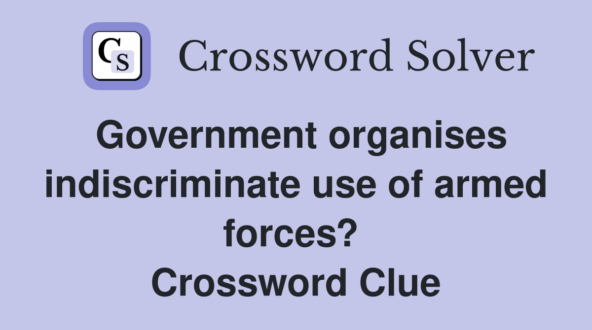 Government organises indiscriminate use of armed forces?  Crossword Clue