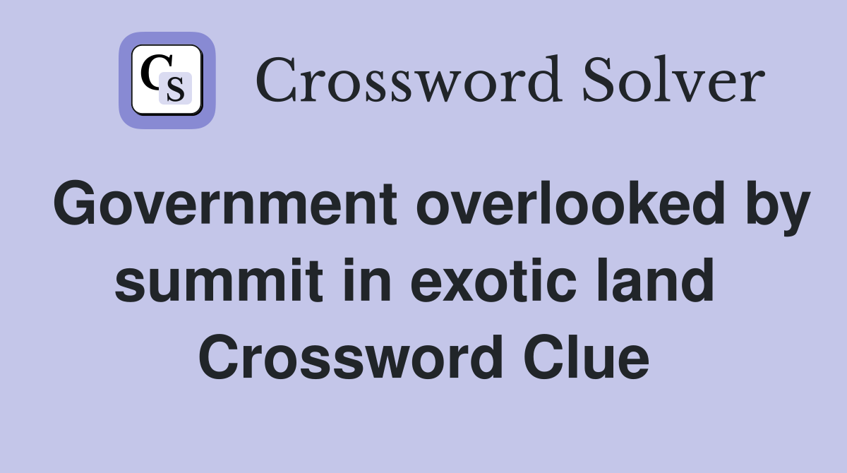 Government overlooked by summit in exotic land  Crossword Clue
