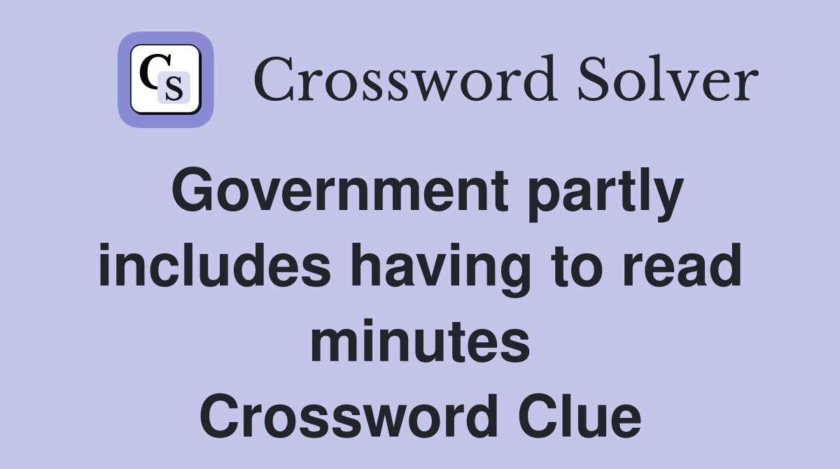 Government partly includes having to read minutes Crossword Clue