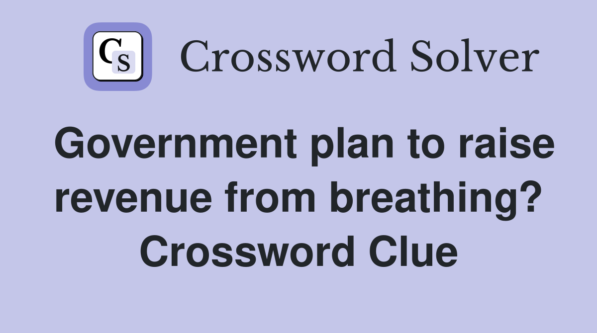 Government plan to raise revenue from breathing? Crossword Clue