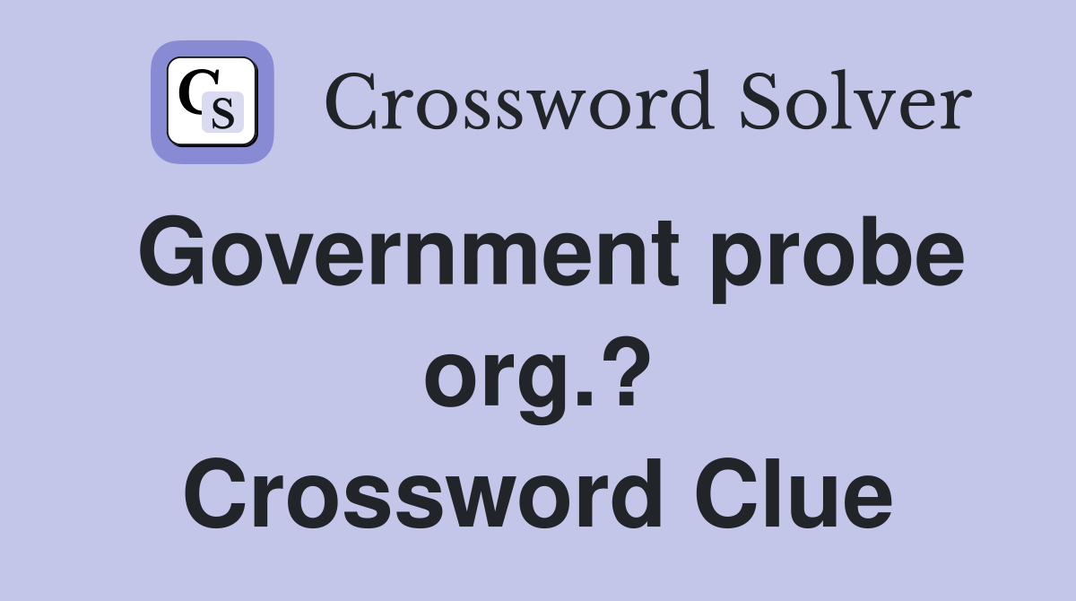 Government probe org.? Crossword Clue
