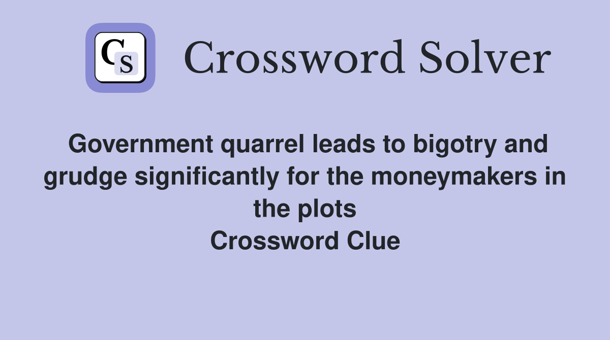 Government quarrel leads to bigotry and grudge significantly for the moneymakers in the plots Crossword Clue