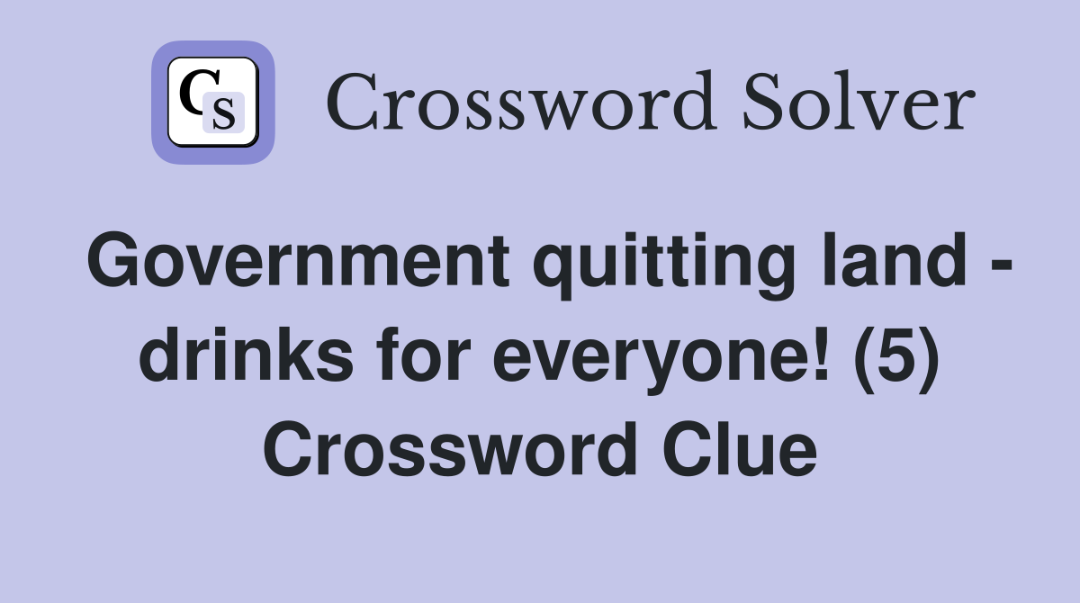 Government quitting land - drinks for everyone! (5) Crossword Clue