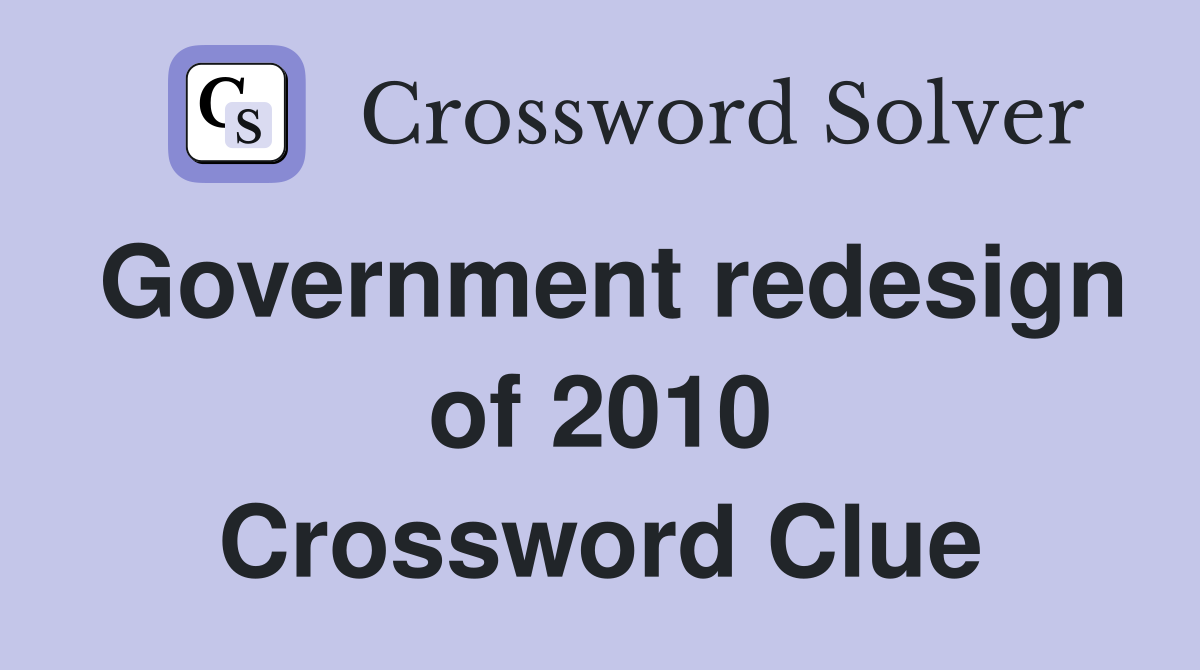 Government redesign of 2010 Crossword Clue