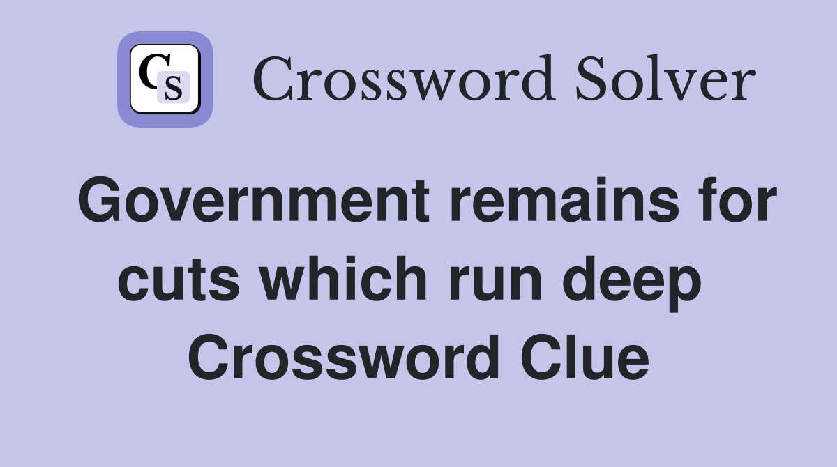Government remains for cuts which run deep  Crossword Clue