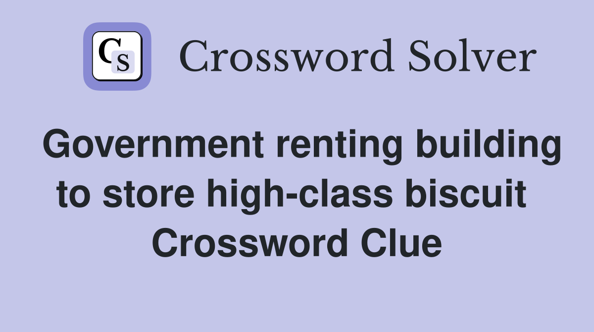 Government renting building to store high-class biscuit  Crossword Clue