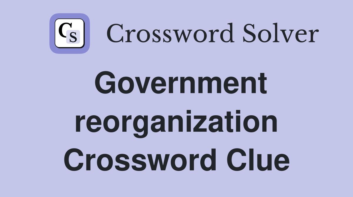 Government reorganization Crossword Clue
