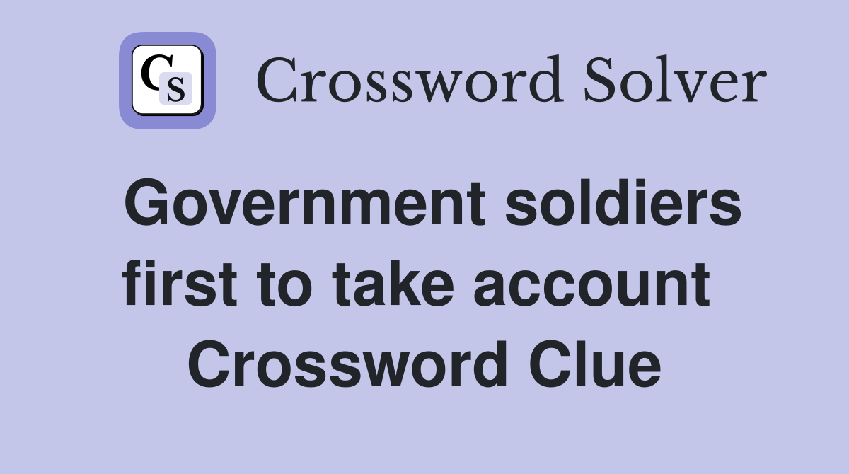 Government soldiers first to take account  Crossword Clue