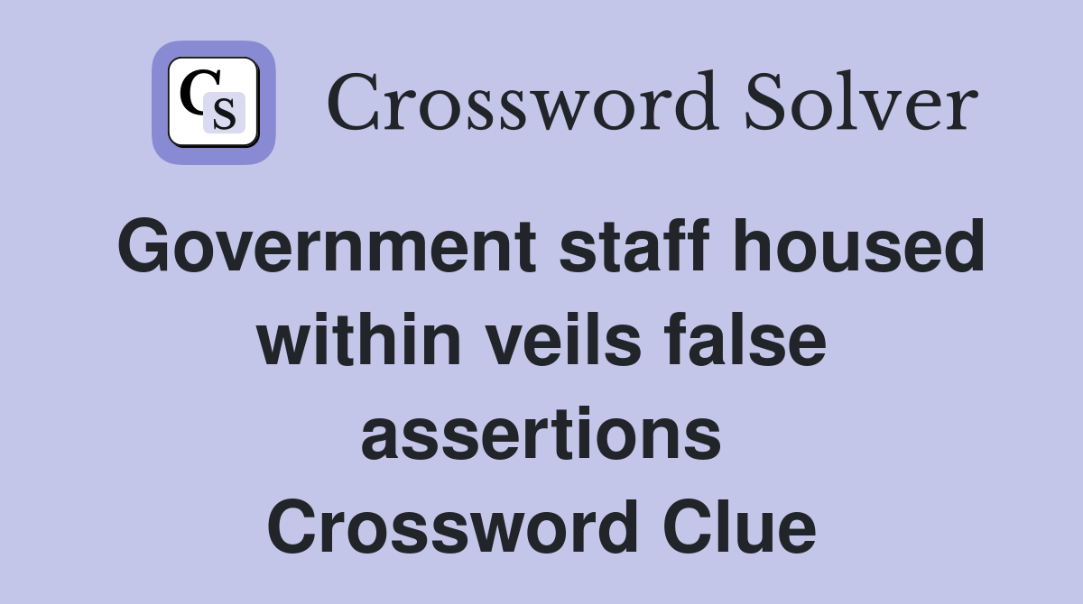 Government staff housed within veils false assertions Crossword Clue