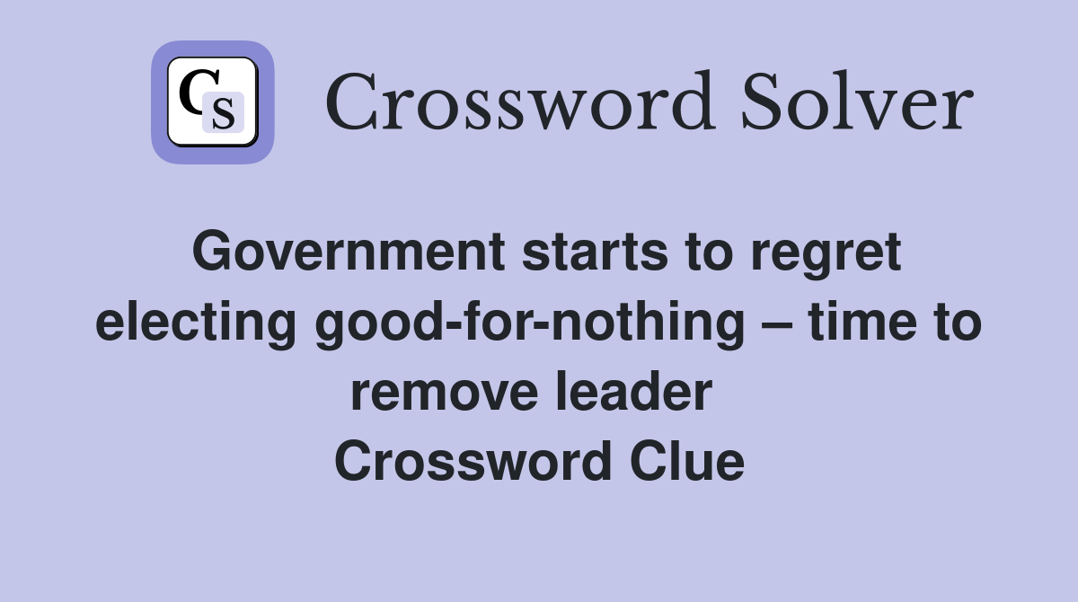 Government starts to regret electing good-for-nothing – time to remove leader  Crossword Clue