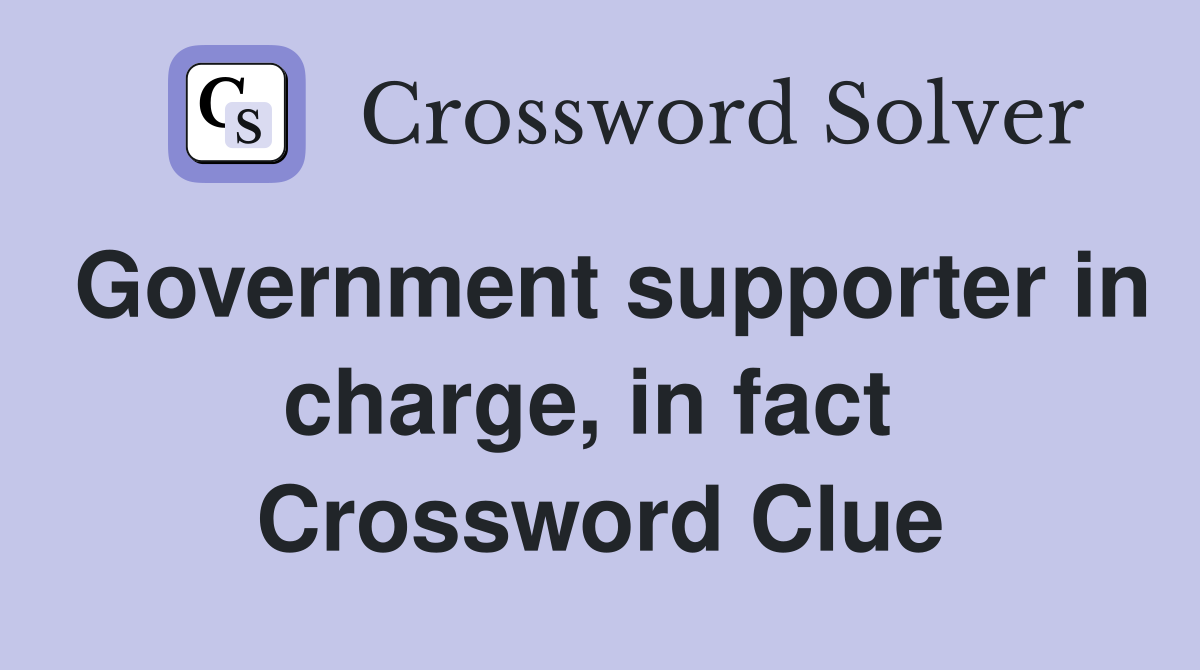 Government supporter in charge, in fact  Crossword Clue
