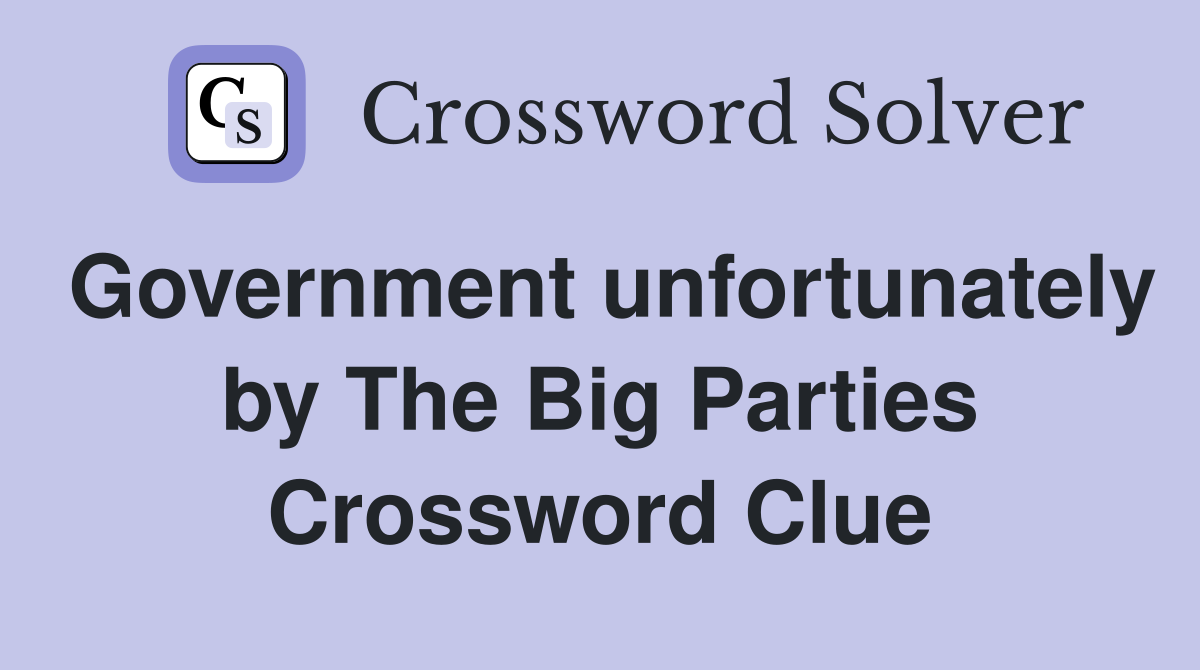 Government unfortunately by The Big Parties Crossword Clue