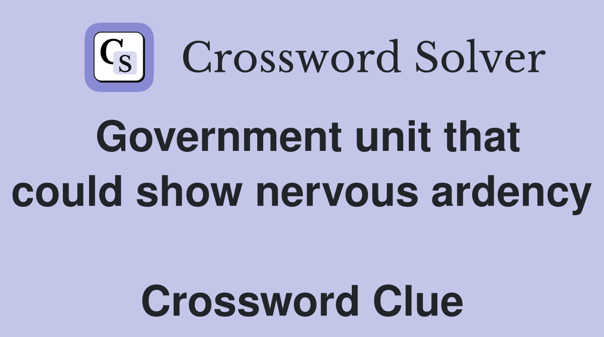 Government unit that could show nervous ardency  Crossword Clue