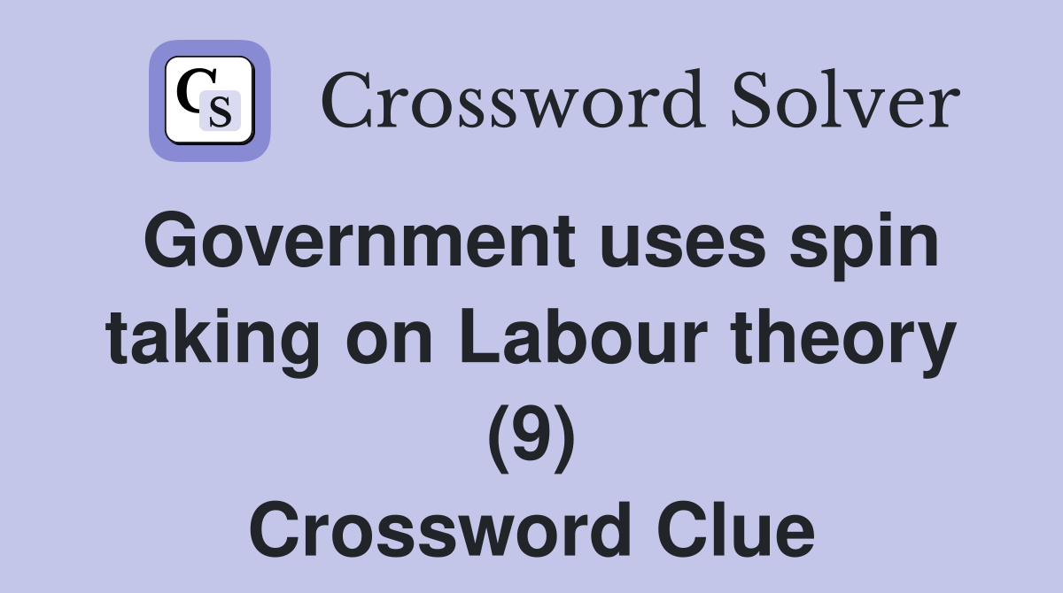 Government uses spin taking on Labour theory (9) Crossword Clue