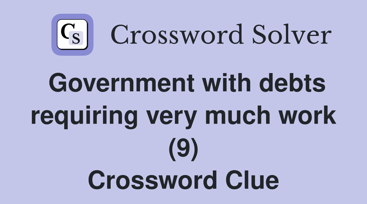 Government with debts requiring very much work (9) Crossword Clue