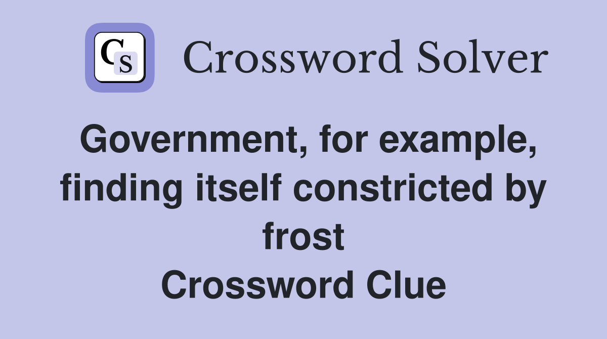 Government, for example, finding itself constricted by frost Crossword Clue