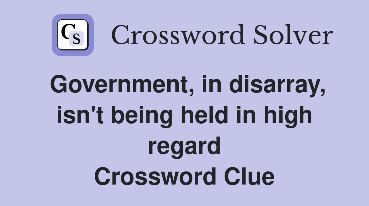 Government, in disarray, isn't being held in high regard Crossword Clue