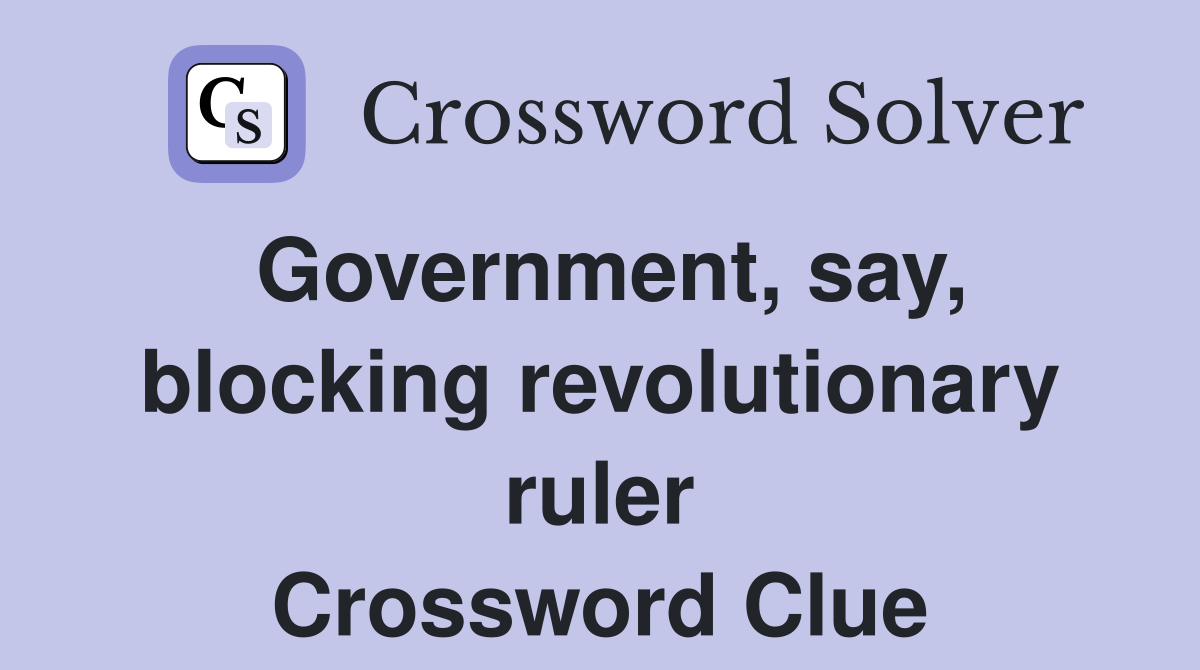 Government, say, blocking revolutionary ruler Crossword Clue