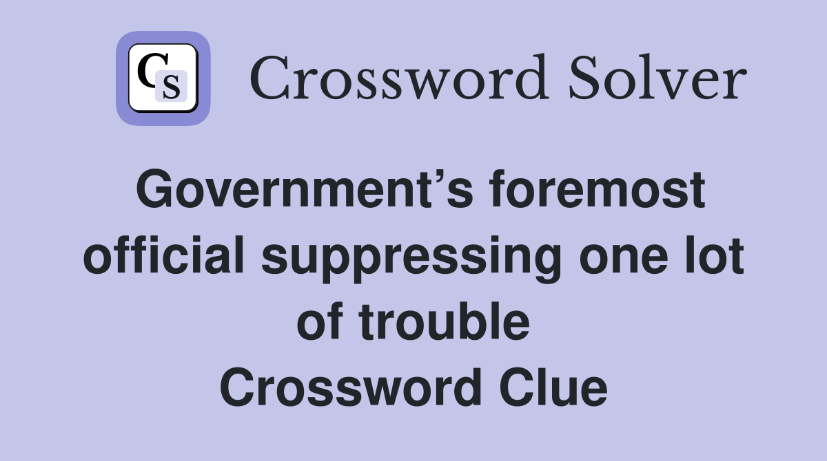 Government’s foremost official suppressing one lot of trouble Crossword Clue
