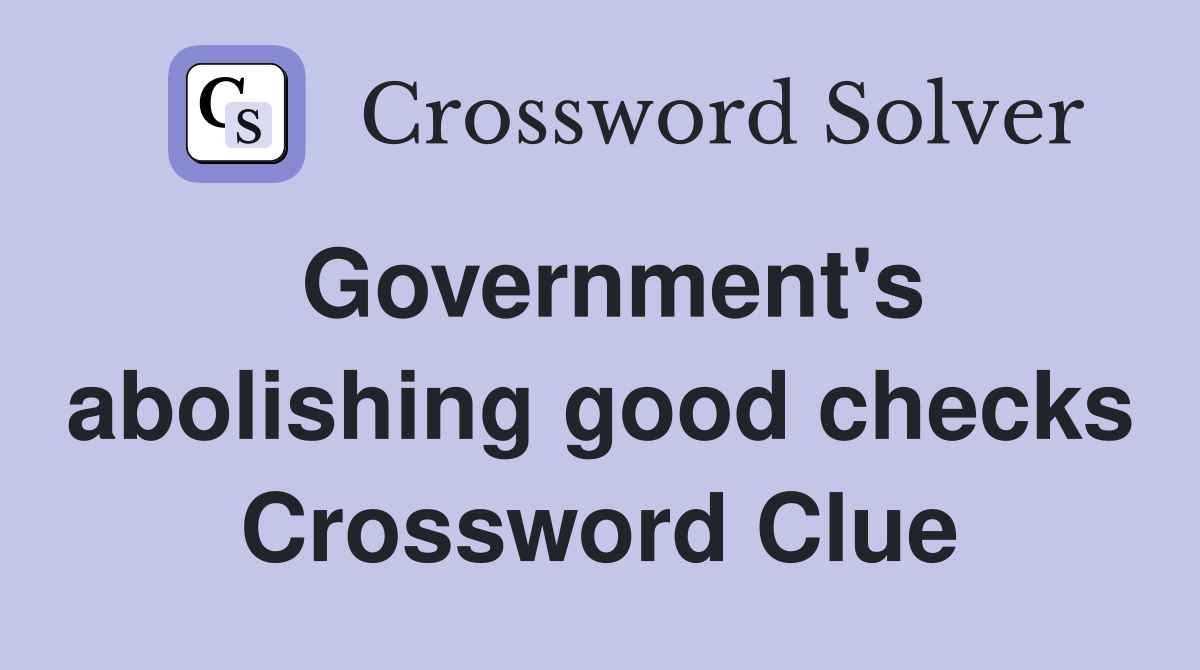 Government's abolishing good checks Crossword Clue