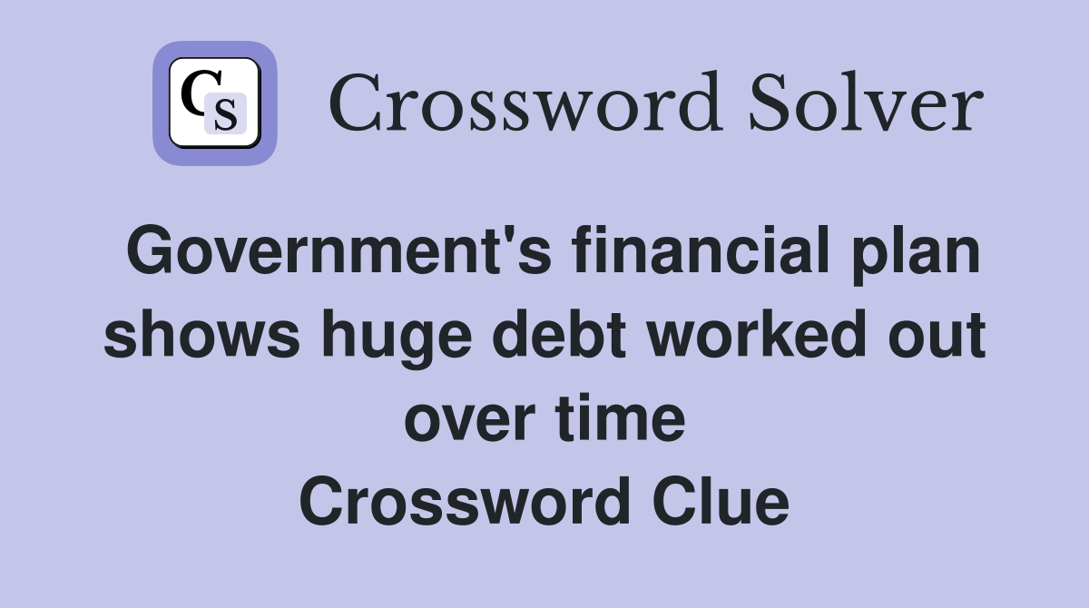 Government's financial plan shows huge debt worked out over time Crossword Clue