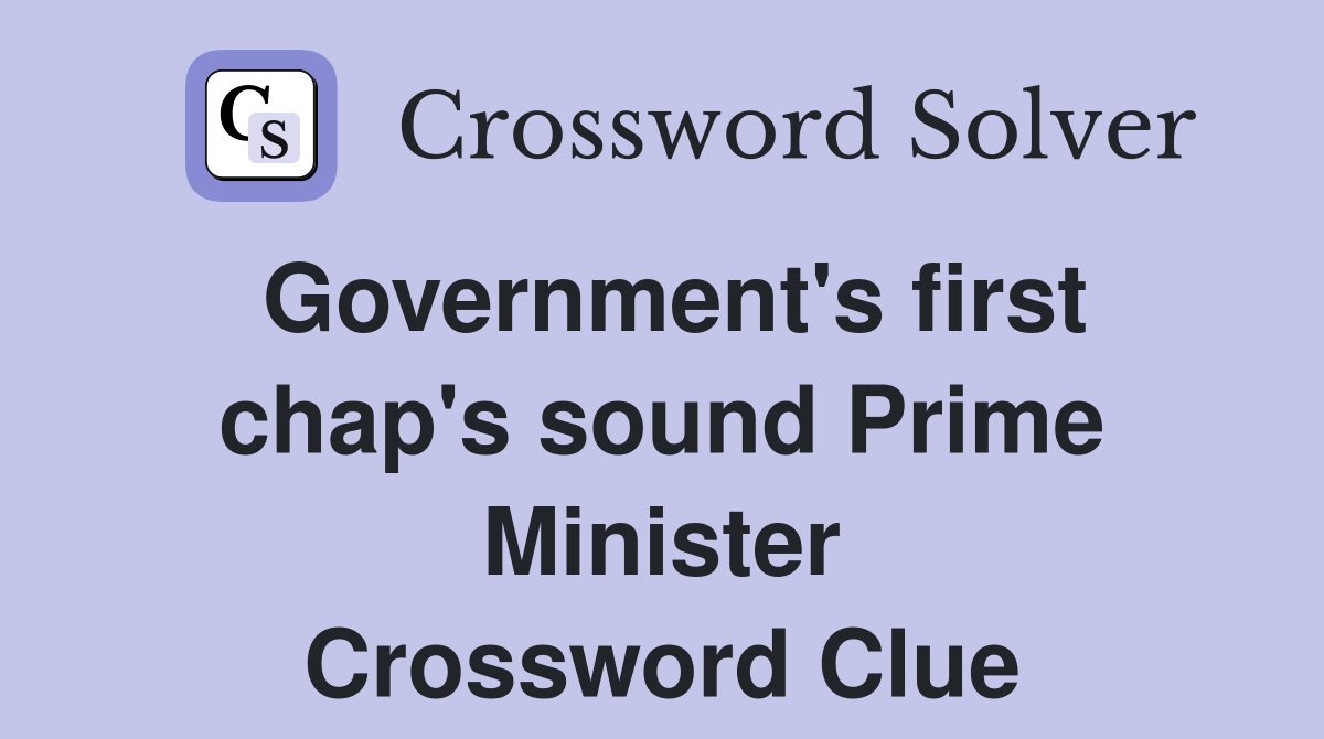 Government's first chap's sound Prime Minister Crossword Clue