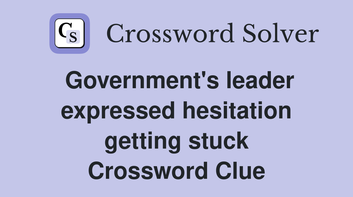 Government's leader expressed hesitation getting stuck Crossword Clue