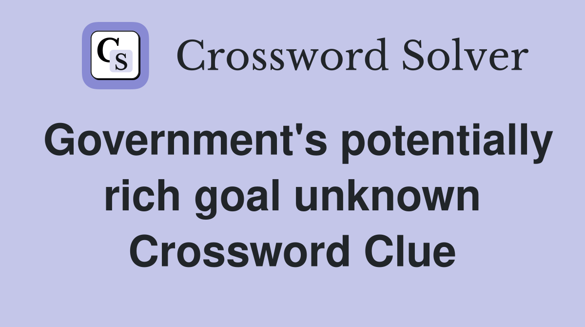 Government's potentially rich goal unknown Crossword Clue