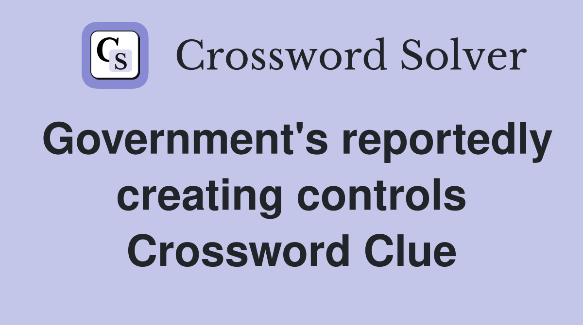 Government's reportedly creating controls Crossword Clue