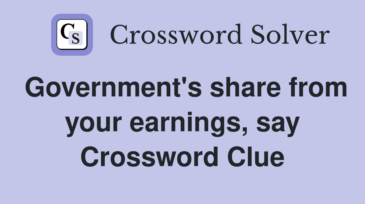 Government's share from your earnings, say Crossword Clue