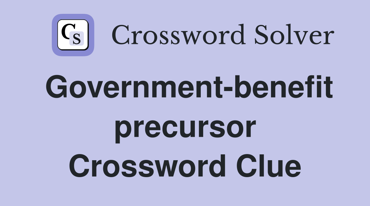 Government-benefit precursor Crossword Clue