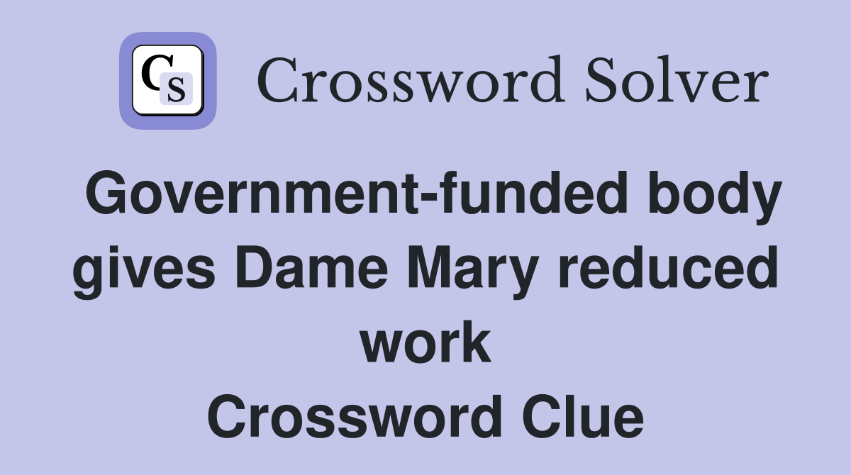 Government-funded body gives Dame Mary reduced work Crossword Clue