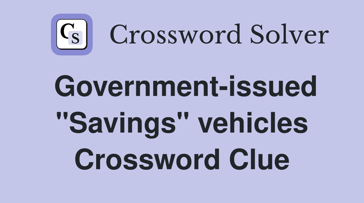 Government-issued "Savings" vehicles Crossword Clue