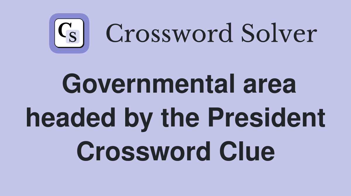 Governmental area headed by the President Crossword Clue