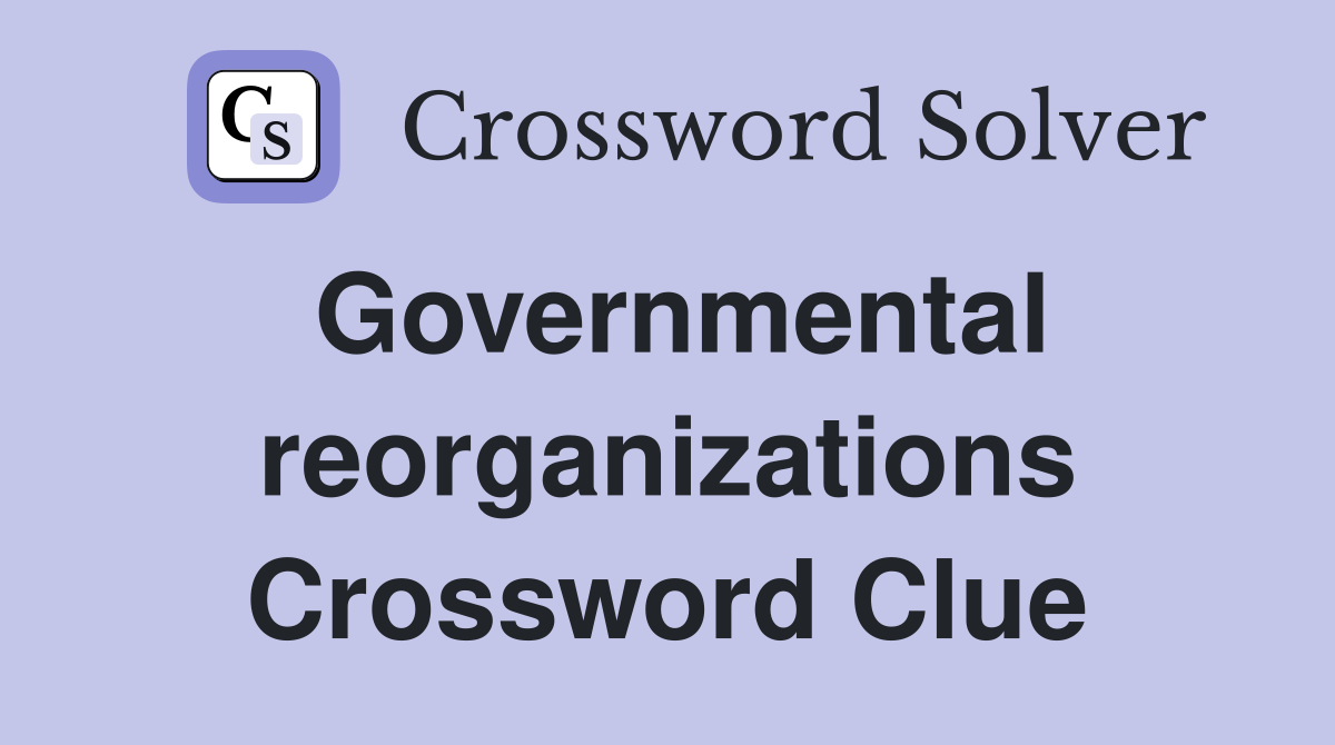 Governmental reorganizations Crossword Clue