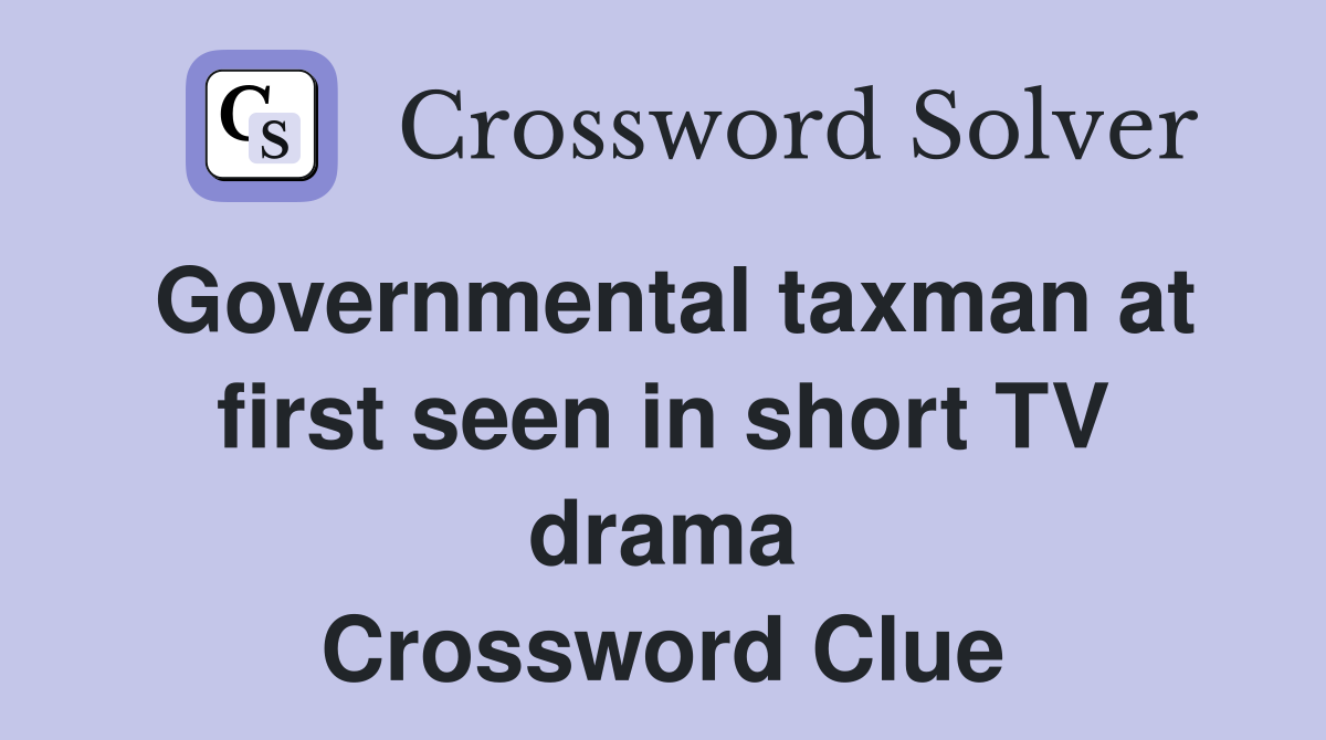Governmental taxman at first seen in short TV drama Crossword Clue