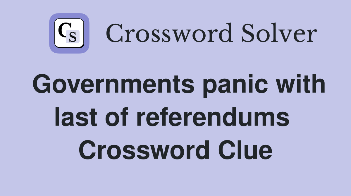 Governments panic with last of referendums  Crossword Clue
