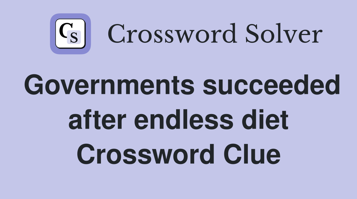 Governments succeeded after endless diet Crossword Clue